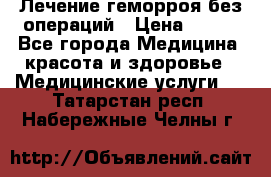Лечение геморроя без операций › Цена ­ 300 - Все города Медицина, красота и здоровье » Медицинские услуги   . Татарстан респ.,Набережные Челны г.